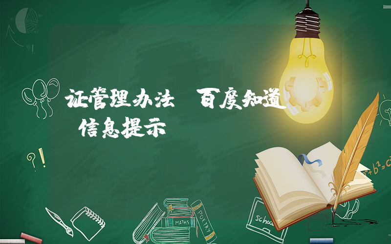 证管理办法(百度知道 - 信息提示)